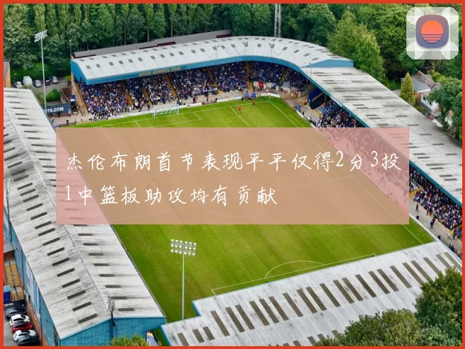 杰伦布朗首节表现平平仅得2分3投1中篮板助攻均有贡献