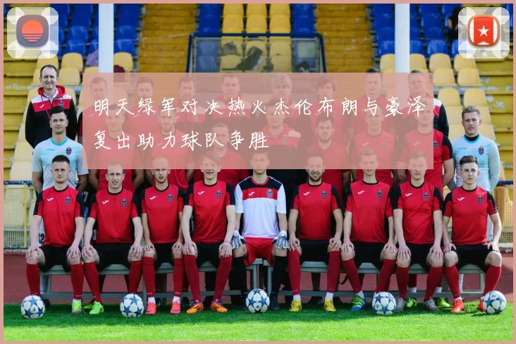 明天绿军对决热火杰伦布朗与豪泽复出助力球队争胜