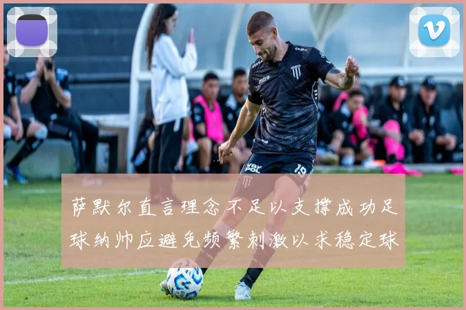 萨默尔直言理念不足以支撑成功足球纳帅应避免频繁刺激以求稳定球队