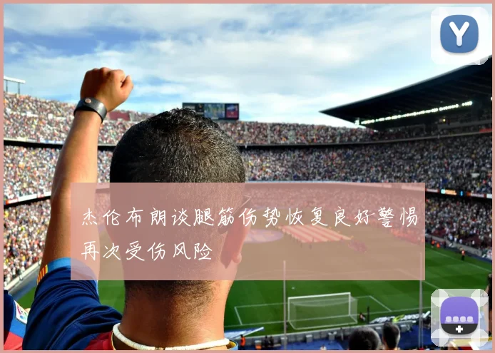 杰伦布朗谈腿筋伤势恢复良好警惕再次受伤风险