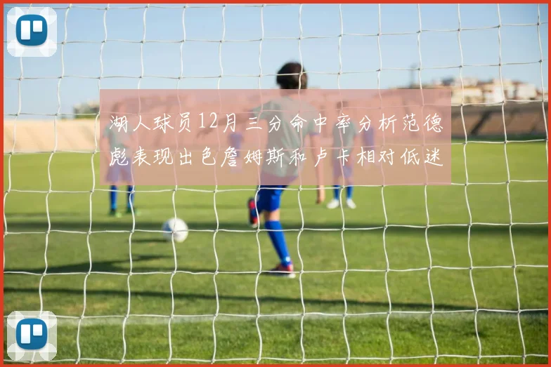 湖人球员12月三分命中率分析范德彪表现出色詹姆斯和卢卡相对低迷