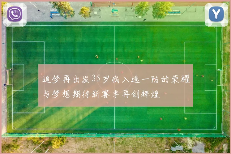 追梦再出发35岁我入选一防的荣耀与梦想期待新赛季再创辉煌