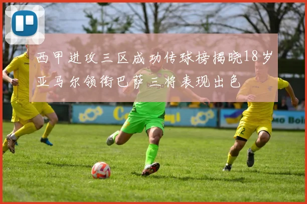 西甲进攻三区成功传球榜揭晓18岁亚马尔领衔巴萨三将表现出色