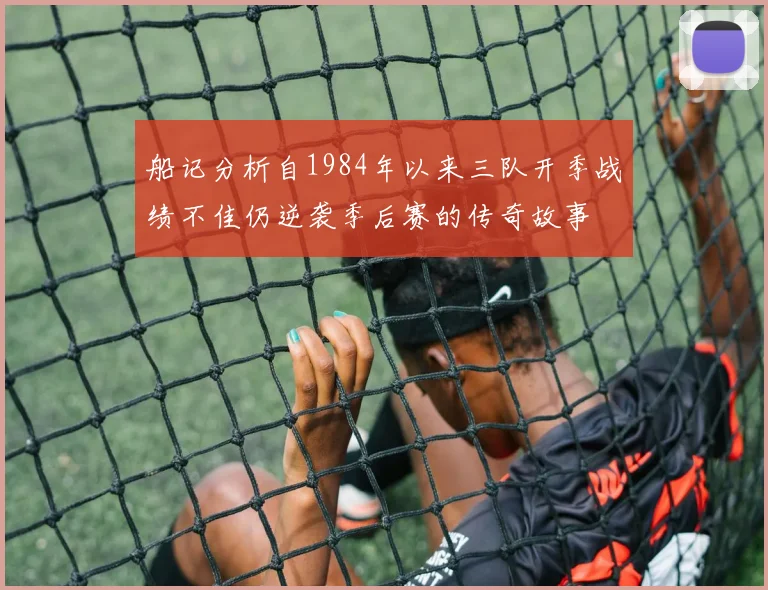 船记分析自1984年以来三队开季战绩不佳仍逆袭季后赛的传奇故事