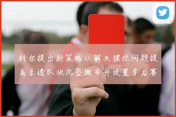 科尔提出新策略以解决摆烂问题提高乐透队状元签概率并设置季后赛奖励
