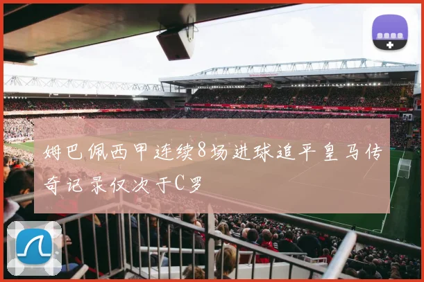 姆巴佩西甲连续8场进球追平皇马传奇记录仅次于C罗