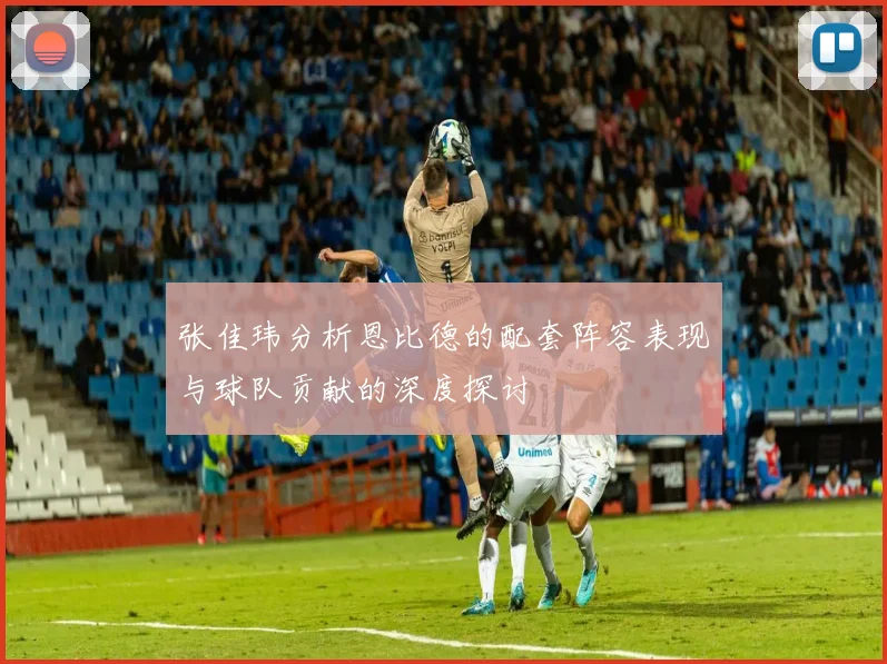 张佳玮分析恩比德的配套阵容表现与球队贡献的深度探讨