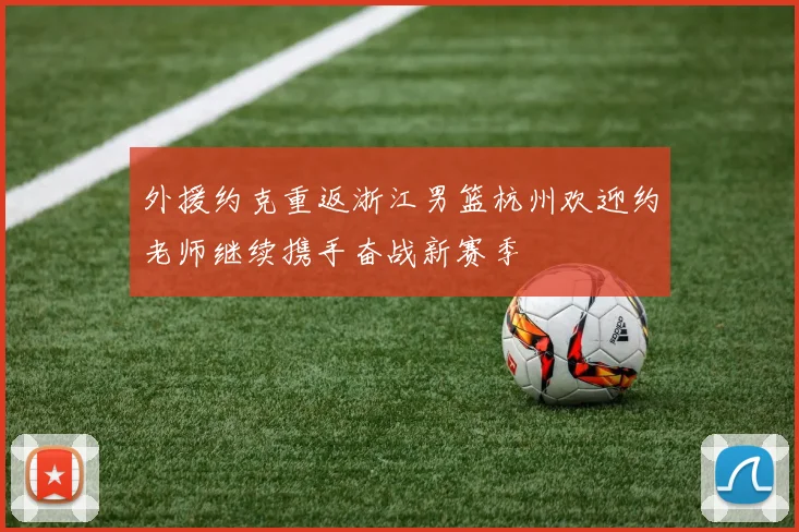 外援约克重返浙江男篮杭州欢迎约老师继续携手奋战新赛季