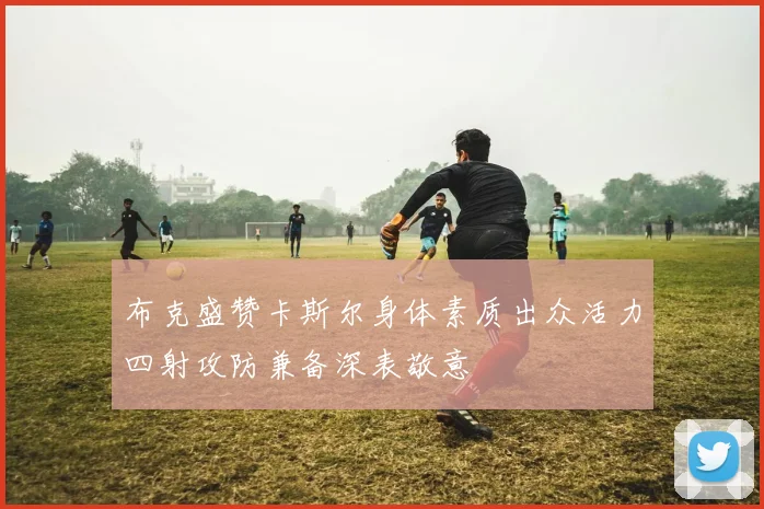 布克盛赞卡斯尔身体素质出众活力四射攻防兼备深表敬意