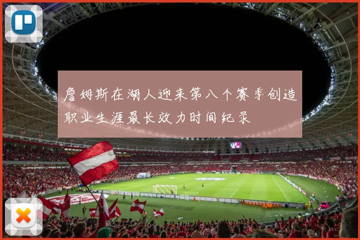 詹姆斯在湖人迎来第八个赛季创造职业生涯最长效力时间纪录