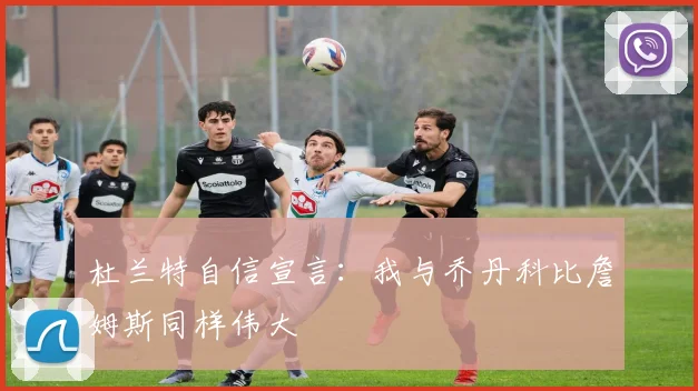 杜兰特自信宣言：我与乔丹科比詹姆斯同样伟大