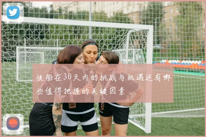 快船在30天内的挑战与机遇还有哪些值得把握的关键因素