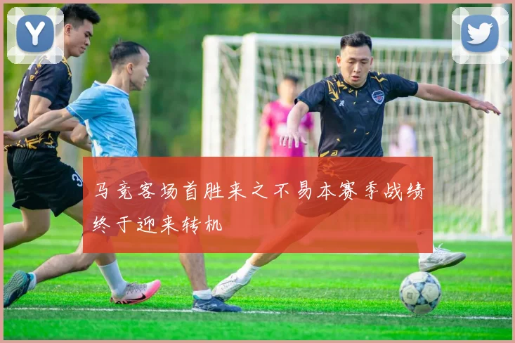 马竞客场首胜来之不易本赛季战绩终于迎来转机