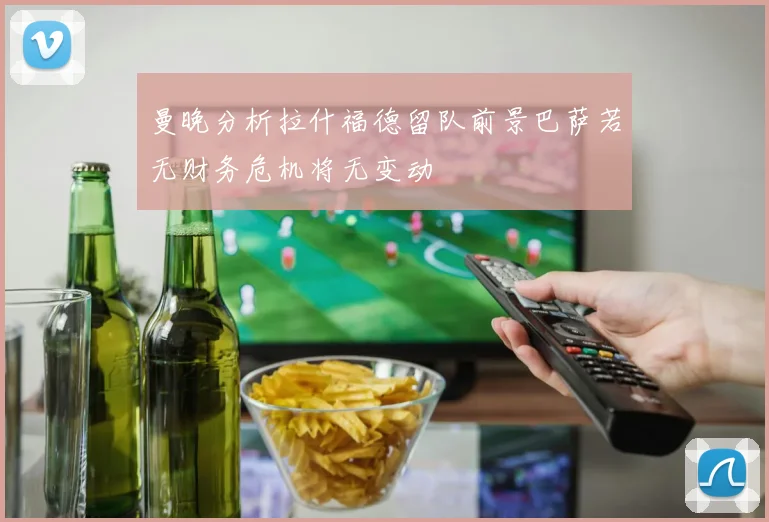 曼晚分析拉什福德留队前景巴萨若无财务危机将无变动