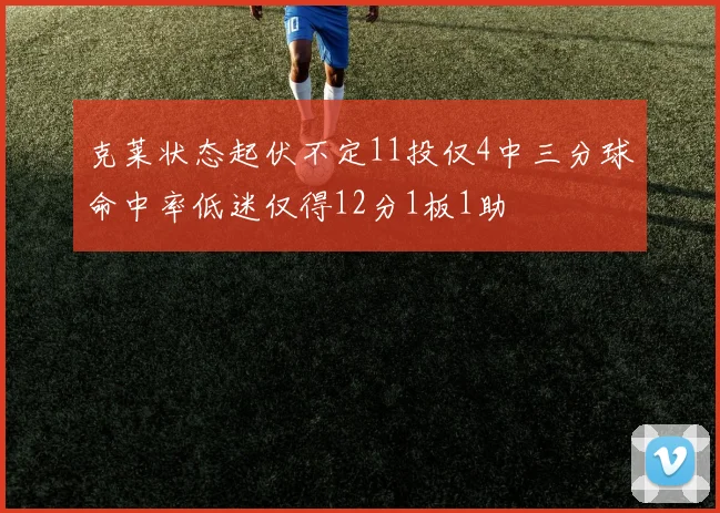 克莱状态起伏不定11投仅4中三分球命中率低迷仅得12分1板1助