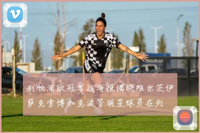 利物浦欧冠客战海报揭晓维尔茨伊萨克索博加克波等明星球员在列