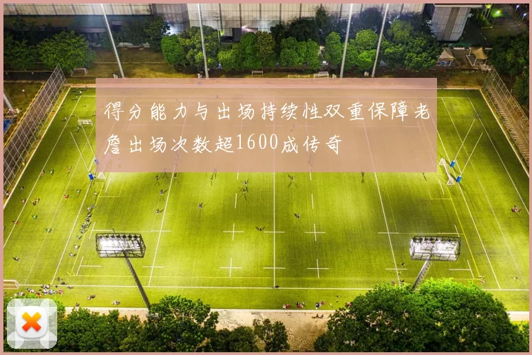 得分能力与出场持续性双重保障老詹出场次数超1600成传奇