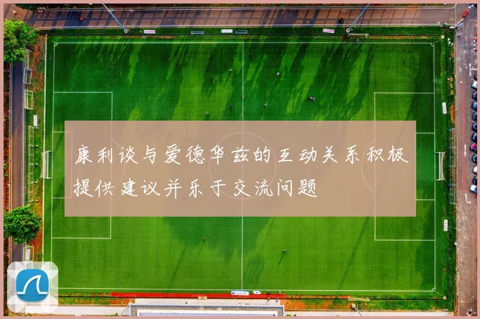 康利谈与爱德华兹的互动关系积极提供建议并乐于交流问题