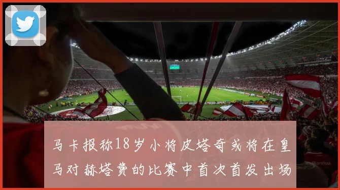 马卡报称18岁小将皮塔奇或将在皇马对赫塔费的比赛中首次首发出场