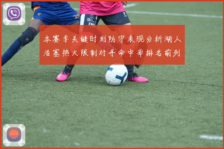 本赛季关键时刻防守表现分析湖人活塞热火限制对手命中率排名前列